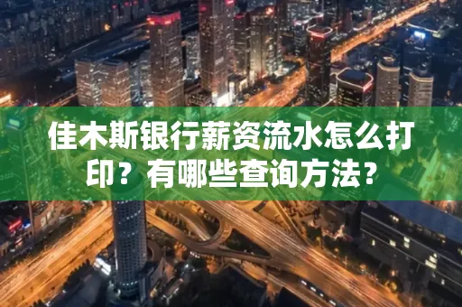 佳木斯银行薪资流水怎么打印？有哪些查询方法？