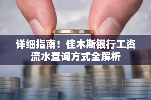 详细指南！佳木斯银行工资流水查询方式全解析