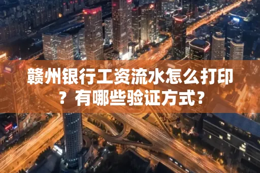 赣州银行工资流水怎么打印？有哪些验证方式？