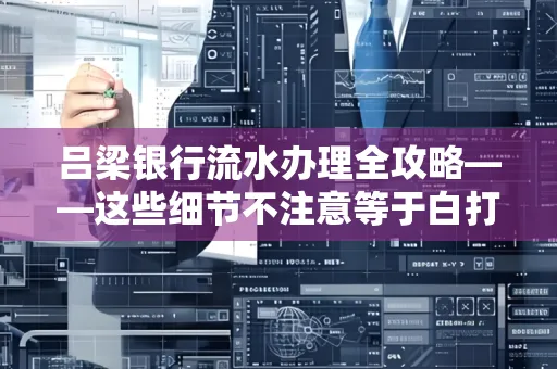 吕梁银行流水办理全攻略——这些细节不注意等于白打