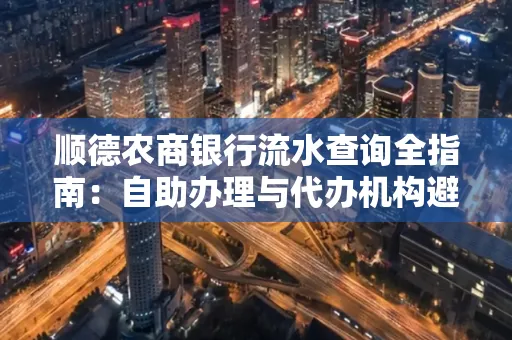 顺德农商银行流水查询全指南：自助办理与代办机构避坑手册