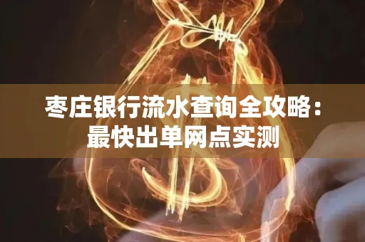 枣庄银行流水查询全攻略：最快出单网点实测
