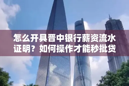 怎么开具晋中银行薪资流水证明？如何操作才能秒批贷款？