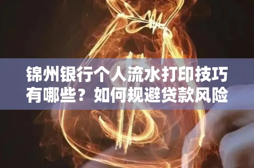 锦州银行个人流水打印技巧有哪些？如何规避贷款风险？
