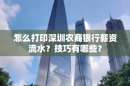 怎么打印深圳农商银行薪资流水？技巧有哪些？