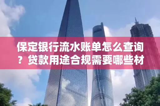 保定银行流水账单怎么查询?贷款用途合规需要哪些材料?