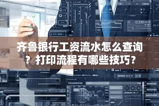 齐鲁银行工资流水怎么查询？打印流程有哪些技巧？